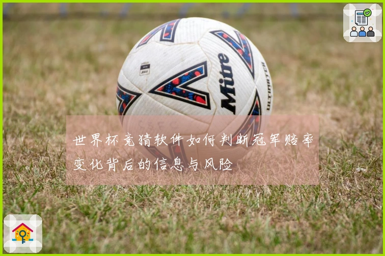 世界杯竞猜软件如何判断冠军赔率变化背后的信息与风险