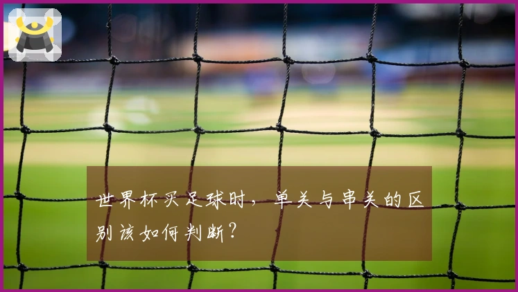 世界杯买足球时，单关与串关的区别该如何判断？