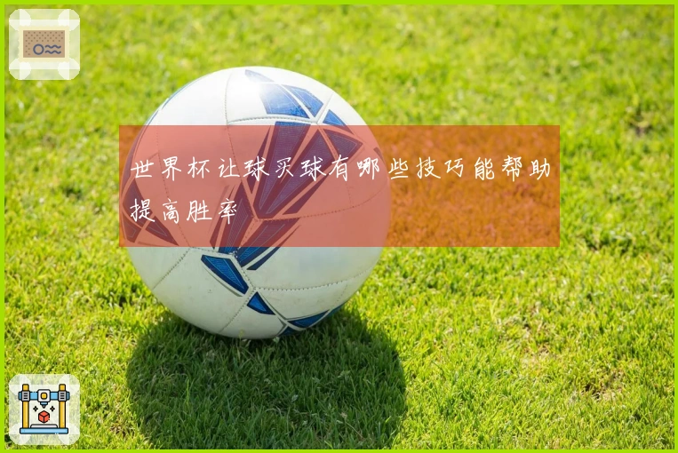 世界杯让球买球有哪些技巧能帮助提高胜率